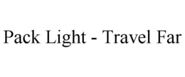 PACK LIGHT - TRAVEL FAR trademark