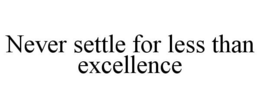 NEVER SETTLE FOR LESS THAN EXCELLENCE trademark