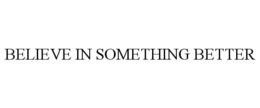 BELIEVE IN SOMETHING BETTER trademark