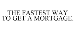 THE FASTEST WAY TO GET A MORTGAGE. trademark