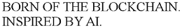 BORN OF THE BLOCKCHAIN. INSPIRED BY AI. trademark