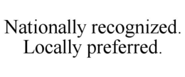 NATIONALLY RECOGNIZED. LOCALLY PREFERRED. trademark