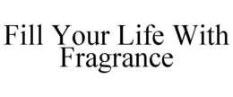 FILL YOUR LIFE WITH FRAGRANCE trademark