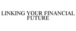 LINKING YOUR FINANCIAL FUTURE trademark