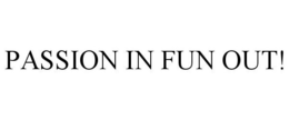 PASSION IN FUN OUT! trademark