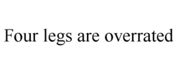FOUR LEGS ARE OVERRATED trademark