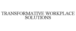 TRANSFORMATIVE WORKPLACE SOLUTIONS trademark