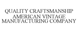 QUALITY CRAFTSMANSHIP AMERICAN VINTAGE MANUFACTURING COMPANY trademark