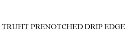 TRUFIT PRENOTCHED DRIP EDGE trademark