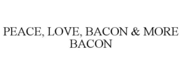 PEACE, LOVE, BACON & MORE BACON trademark