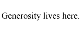 GENEROSITY LIVES HERE. trademark