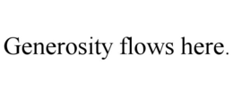 GENEROSITY FLOWS HERE. trademark