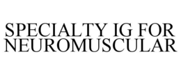 SPECIALTY IG FOR NEUROMUSCULAR trademark