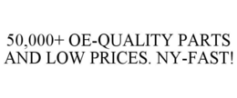 50,000+ OE-QUALITY PARTS AND LOW PRICES. NY-FAST! trademark