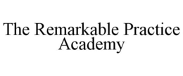 THE REMARKABLE PRACTICE ACADEMY trademark