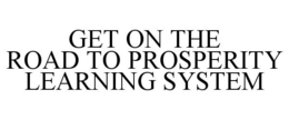 GET ON THE ROAD TO PROSPERITY LEARNING SYSTEM trademark
