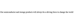 OUR SEMICONDUCTOR AND STORAGE PRODUCTS WILL ALWAYS BE A DRIVING FORCE TO CHANGE THE WORLD trademark
