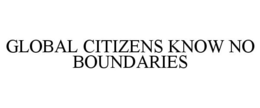 GLOBAL CITIZENS KNOW NO BOUNDARIES trademark