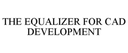 THE EQUALIZER FOR CAD DEVELOPMENT trademark