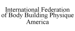 INTERNATIONAL FEDERATION OF BODY BUILDING PHYSIQUE AMERICA trademark