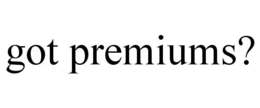 GOT PREMIUMS? trademark