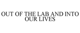 OUT OF THE LAB AND INTO OUR LIVES trademark