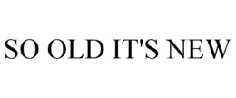 SO OLD IT'S NEW trademark