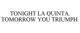 TONIGHT LA QUINTA. TOMORROW YOU TRIUMPH. trademark