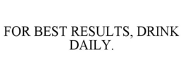 FOR BEST RESULTS, DRINK DAILY. trademark