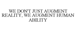 WE DON'T JUST AUGMENT REALITY, WE AUGMENT HUMAN ABILITY trademark