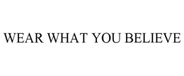 WEAR WHAT YOU BELIEVE trademark