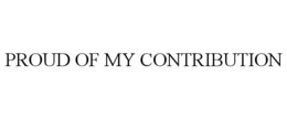 PROUD OF MY CONTRIBUTION trademark