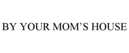 BY YOUR MOM'S HOUSE trademark