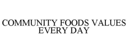 COMMUNITY FOODS VALUES EVERY DAY trademark