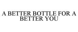 A BETTER BOTTLE FOR A BETTER YOU trademark