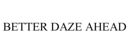 BETTER DAZE AHEAD trademark