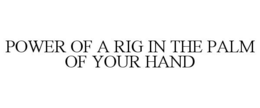 POWER OF A RIG IN THE PALM OF YOUR HAND trademark