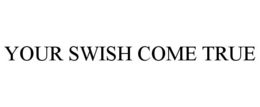 YOUR SWISH COME TRUE trademark
