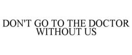 DON'T GO TO THE DOCTOR WITHOUT US trademark