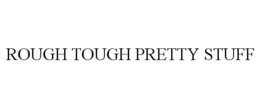 ROUGH TOUGH PRETTY STUFF trademark