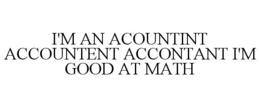 I'M AN ACOUNTINT ACCOUNTENT ACCONTANT I'M GOOD AT MATH trademark