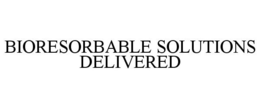 BIORESORBABLE SOLUTIONS DELIVERED trademark