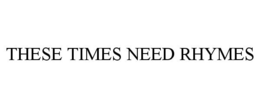 THESE TIMES NEED RHYMES trademark