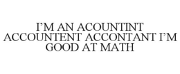 I'M AN ACOUNTINT ACCOUNTENT ACCONTANT I'M GOOD AT MATH trademark