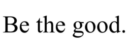 BE THE GOOD. trademark