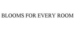 BLOOMS FOR EVERY ROOM trademark