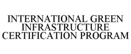INTERNATIONAL GREEN INFRASTRUCTURE CERTIFICATION PROGRAM trademark