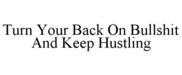 TURN YOUR BACK ON BULLSHIT AND KEEP HUSTLING trademark