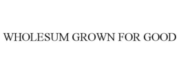 WHOLESUM GROWN FOR GOOD trademark