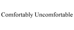 COMFORTABLY UNCOMFORTABLE trademark